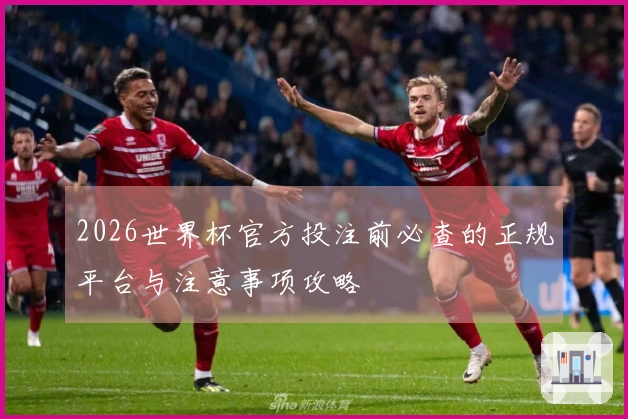 2026世界杯官方投注前必查的正规平台与注意事项攻略