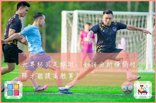 世界杯买足球时，如何分析强弱对阵才能提高胜算？