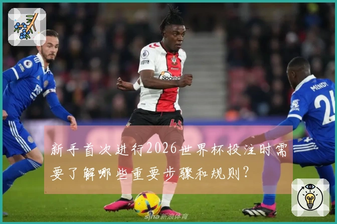 新手首次进行2026世界杯投注时需要了解哪些重要步骤和规则？