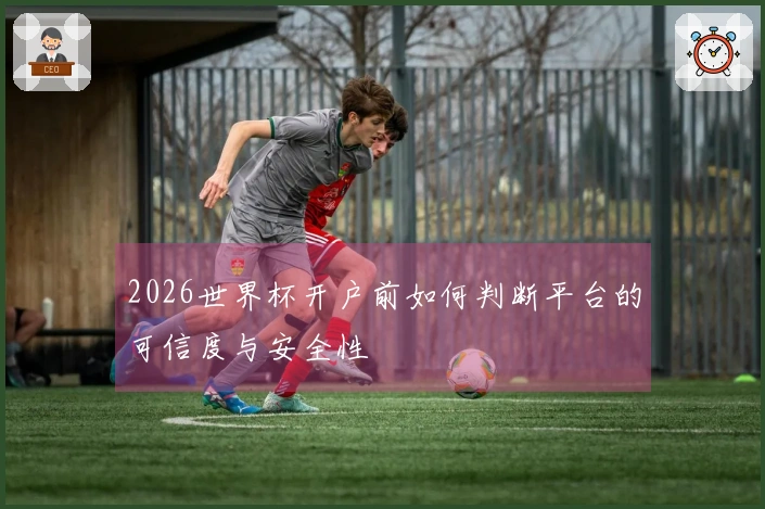 2026世界杯开户前如何判断平台的可信度与安全性