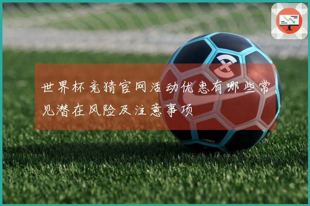 世界杯竞猜官网活动优惠有哪些常见潜在风险及注意事项