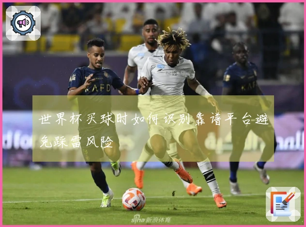 世界杯买球时如何识别靠谱平台避免踩雷风险