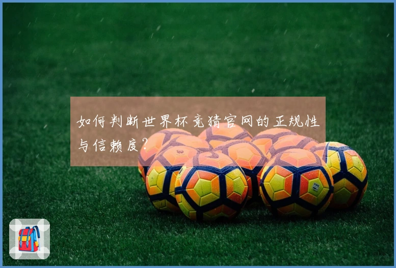 如何判断世界杯竞猜官网的正规性与信赖度？