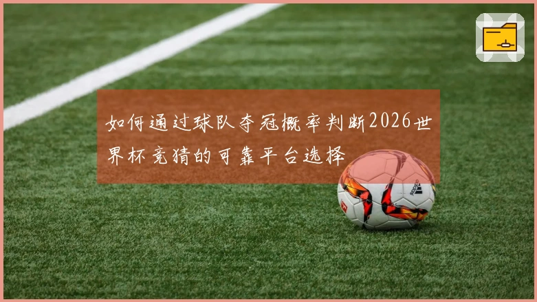 如何通过球队夺冠概率判断2026世界杯竞猜的可靠平台选择