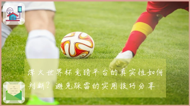 烽火世界杯竞猜平台的真实性如何判断？避免踩雷的实用技巧分享