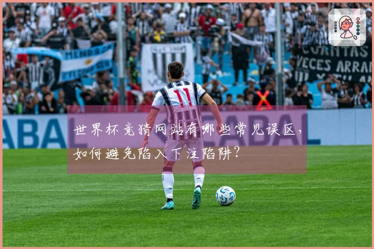 世界杯竞猜网站有哪些常见误区，如何避免陷入下注陷阱？