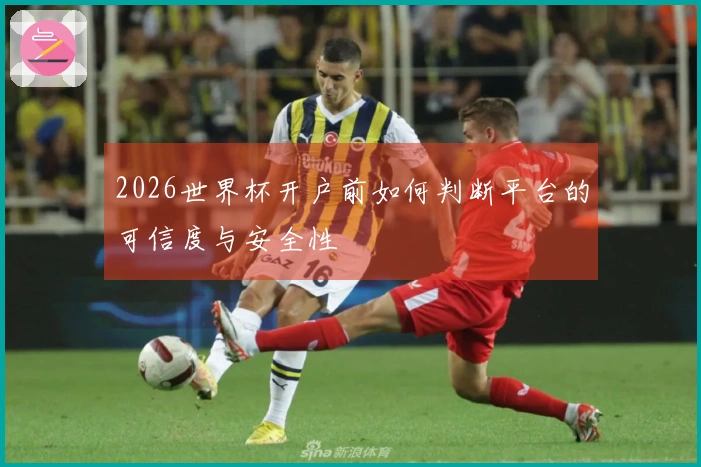 2026世界杯开户前如何判断平台的可信度与安全性