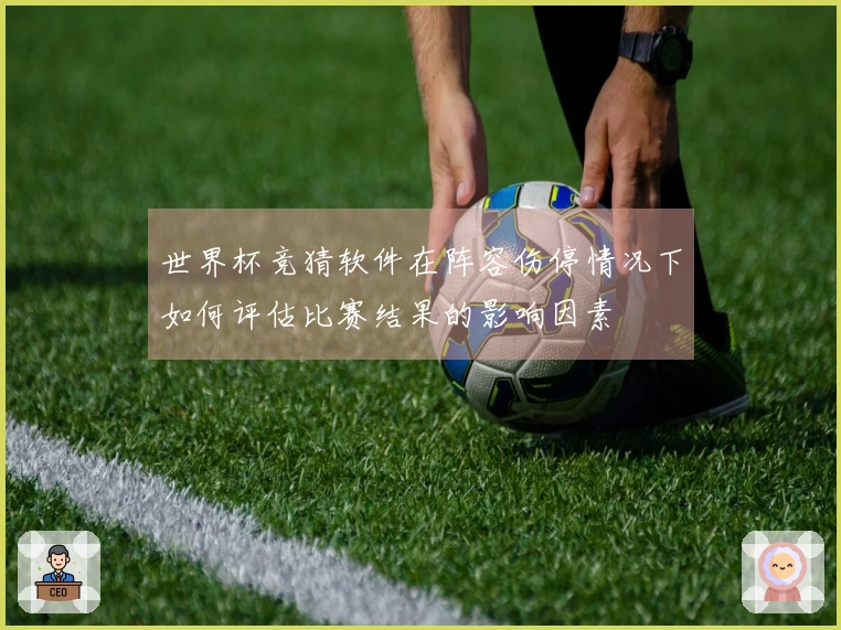 世界杯竞猜软件在阵容伤停情况下如何评估比赛结果的影响因素