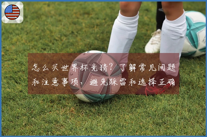 怎么买世界杯竞猜？了解常见问题和注意事项，避免踩雷和选择正确平台