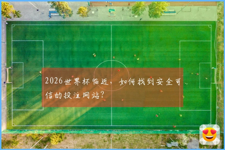 2026世界杯临近，如何找到安全可信的投注网站？