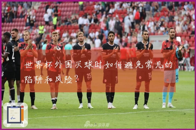 世界杯外围买球时如何避免常见的陷阱和风险？
