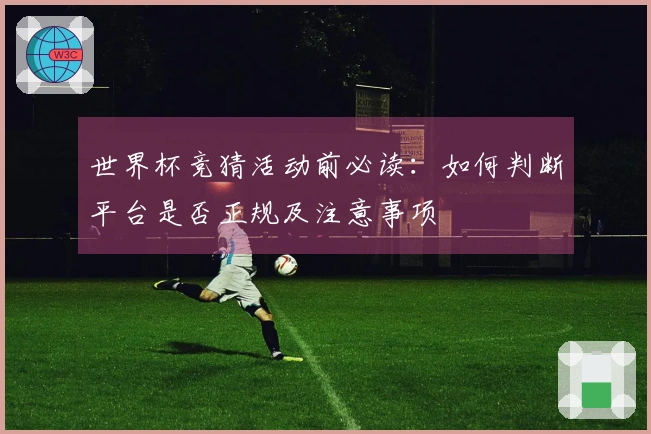 世界杯竞猜活动前必读：如何判断平台是否正规及注意事项