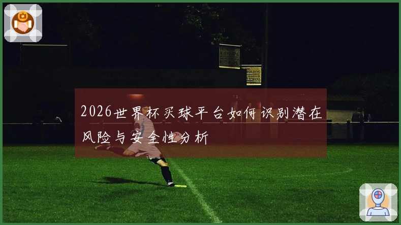 2026世界杯买球平台如何识别潜在风险与安全性分析