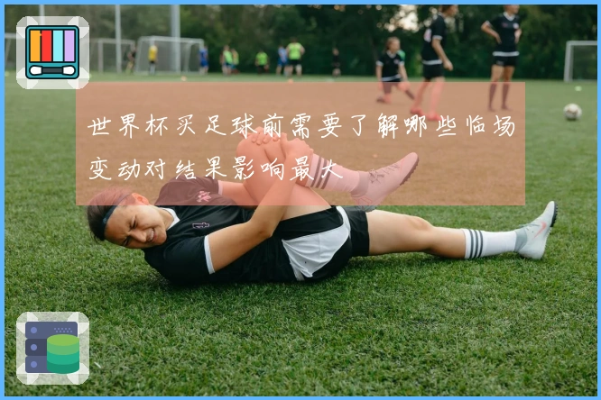 世界杯买足球前需要了解哪些临场变动对结果影响最大