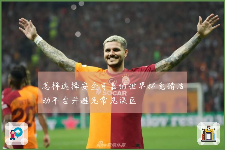 怎样选择安全可靠的世界杯竞猜活动平台并避免常见误区