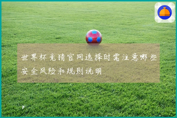 世界杯竞猜官网选择时需注意哪些安全风险和规则说明