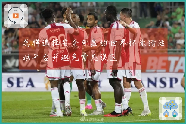 怎样选择安全可靠的世界杯竞猜活动平台并避免常见误区