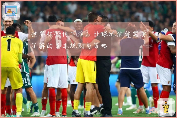 世界杯如何下注？让球玩法你需要了解的基本规则与策略