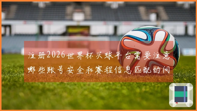 注册2026世界杯买球平台需要注意哪些账号安全和赛程信息匹配的问题