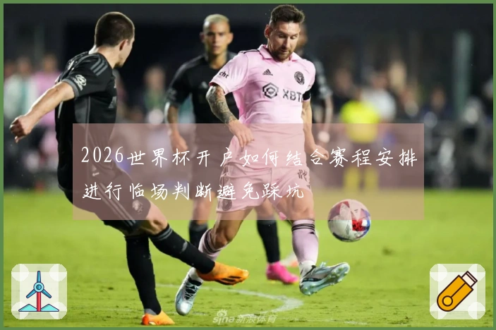 2026世界杯开户如何结合赛程安排进行临场判断避免踩坑