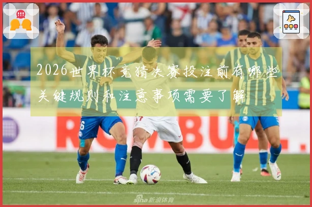 2026世界杯竞猜决赛投注前有哪些关键规则和注意事项需要了解
